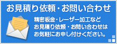 お見積り依頼・お問い合わせ　精密板金・レーザー加工などお見積り依頼・お問い合わせはお気軽にお申し付けください。